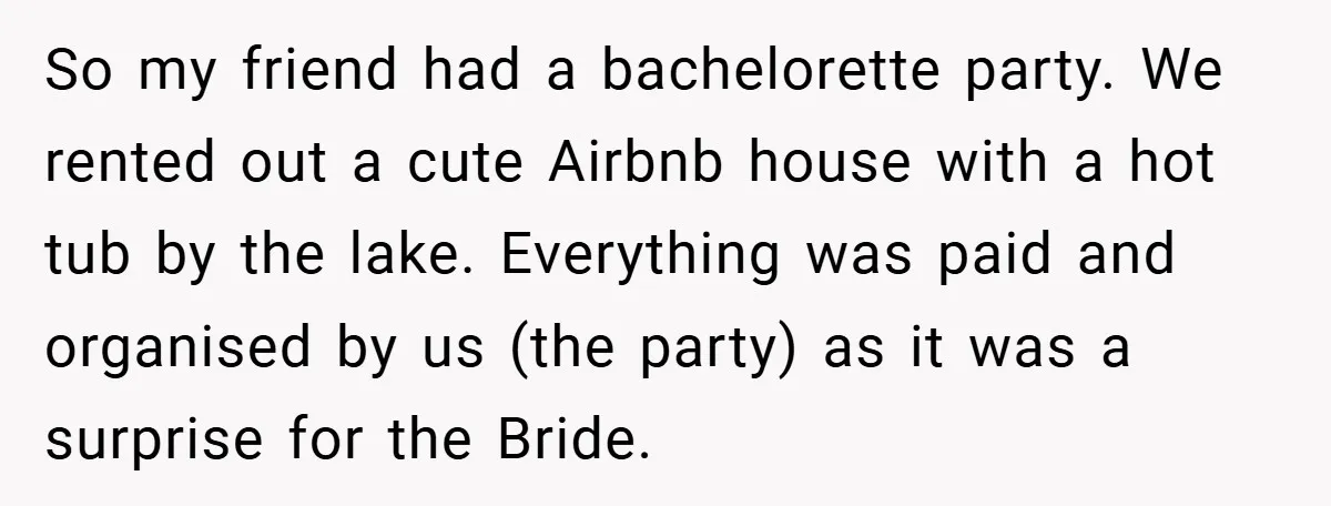 So my friend had a bachelorette party. We rented out a cute Airbnb house with a hot tub by the lake. Everything was paid and organised by us (the party)...