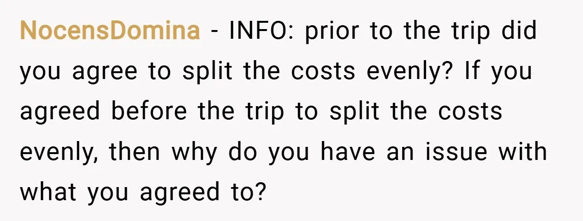 NocensDomina − INFO: prior to the trip did you agree to split the costs evenly? If you agreed before the trip to split the costs evenly, then why do you...