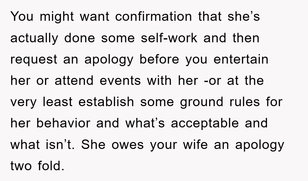 You might want confirmation that she’s actually done some self-work and then request an apology before you entertain her or attend events with her -or at the very least establish...