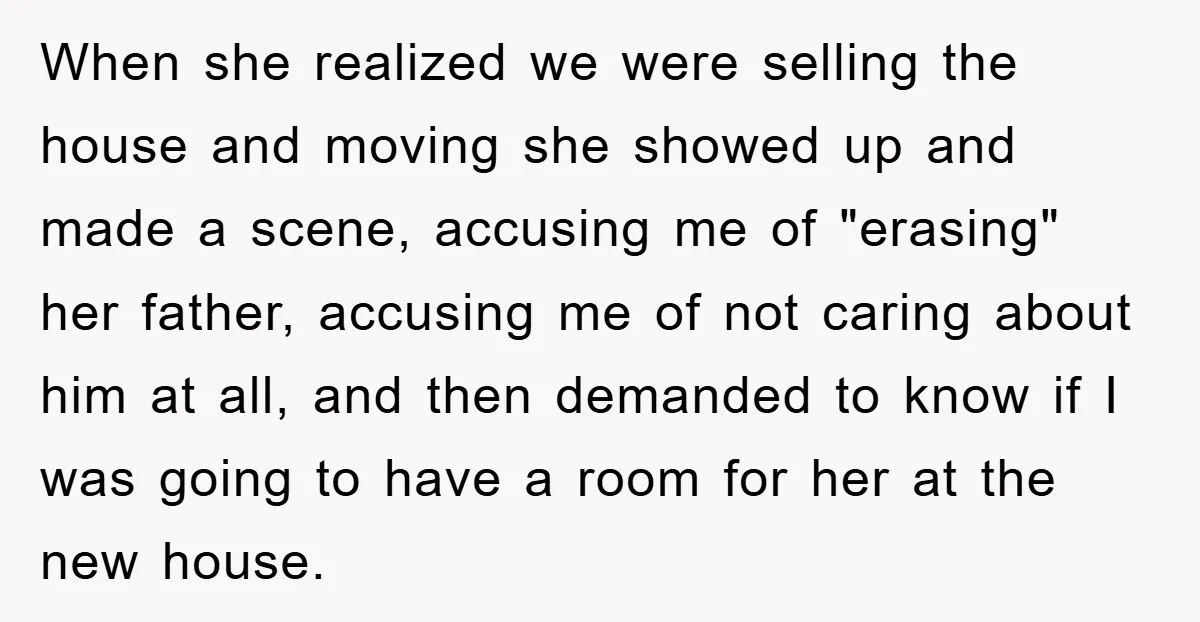 When she realized we were selling the house and moving she showed up and made a scene, accusing me of "erasing" her father, accusing me of not caring about him...