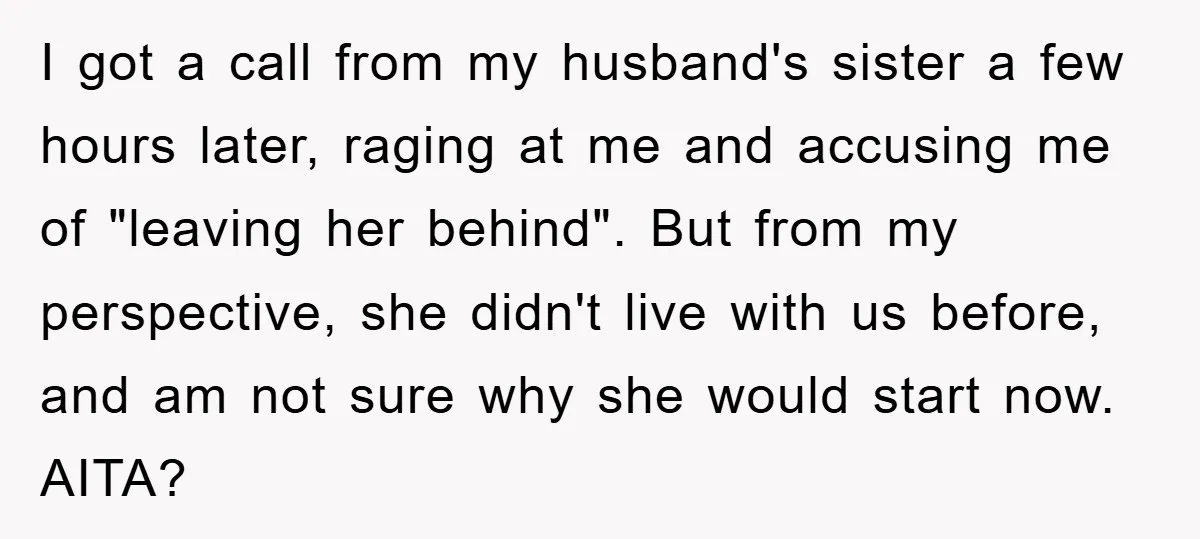 I got a call from my husband's sister a few hours later, raging at me and accusing me of "leaving her behind". But from my perspective, she didn't live with...