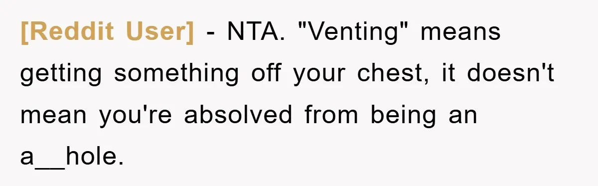 [Reddit User] - NTA. "Venting" means getting something off your chest, it doesn't mean you're absolved from being an a__hole.
