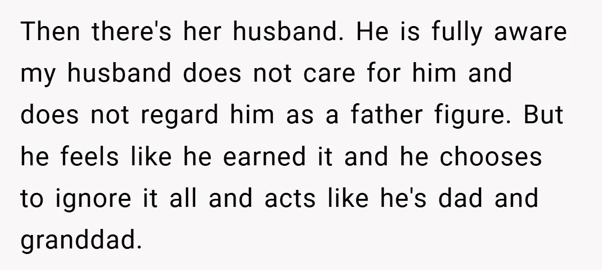 Then there's her husband. He is fully aware my husband does not care for him and does not regard him as a father figure. But he feels like he earned...
