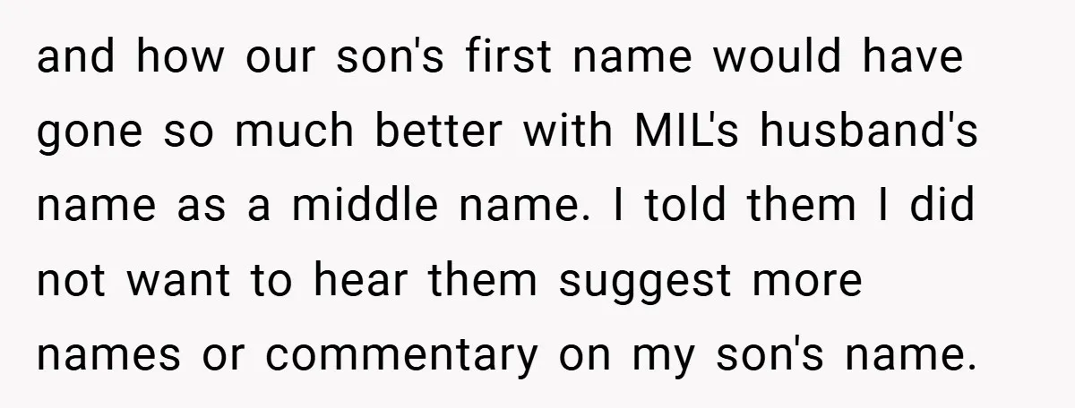 and how our son's first name would have gone so much better with MIL's husband's name as a middle name. I told them I did not want to hear them...