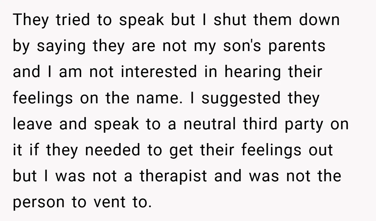 They tried to speak but I shut them down by saying they are not my son's parents and I am not interested in hearing their feelings on the name. I...