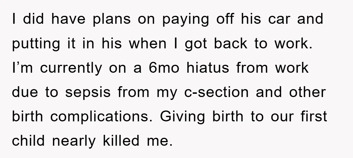 I did have plans on paying off his car and putting it in his when I got back to work. I’m currently on a 6mo hiatus from work due to...
