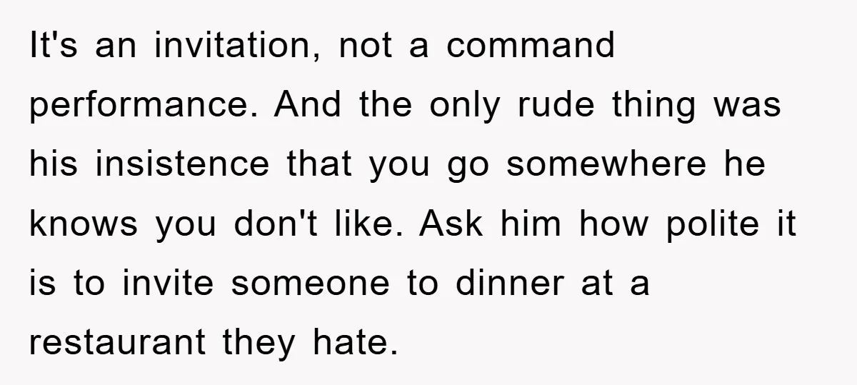 It's an invitation, not a command performance. And the only rude thing was his insistence that you go somewhere he knows you don't like. Ask him how polite it is...