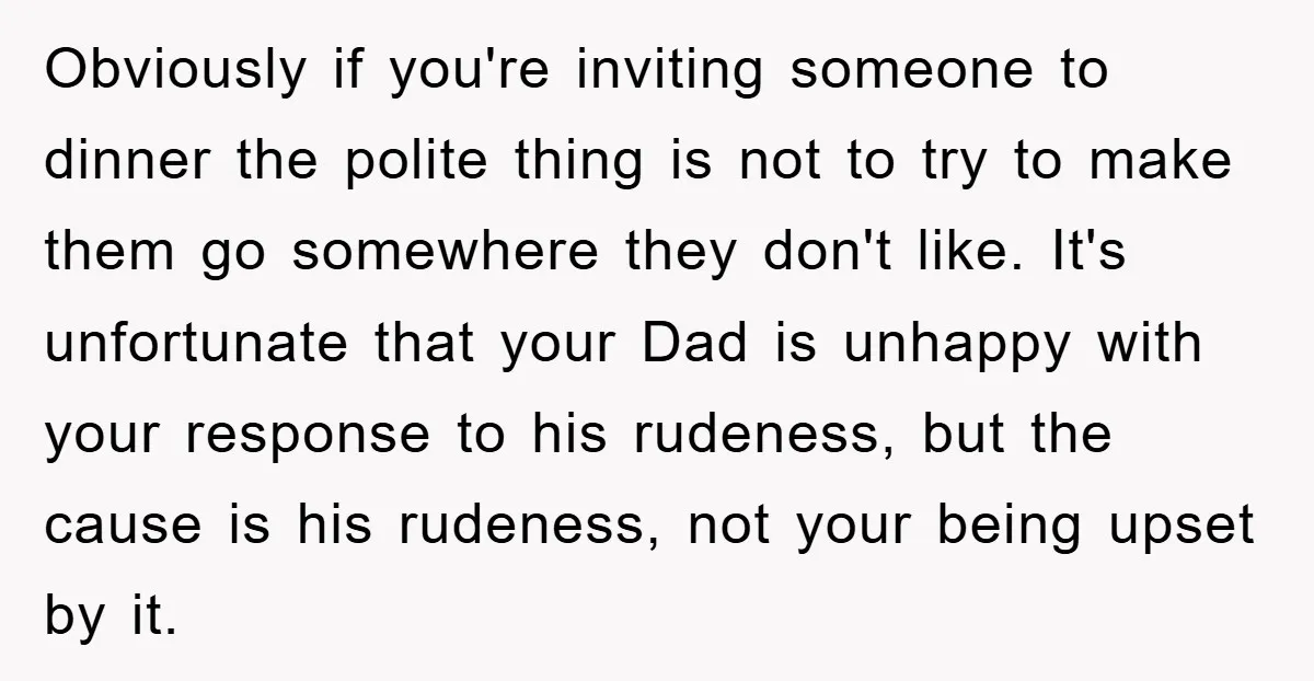 Obviously if you're inviting someone to dinner the polite thing is not to try to make them go somewhere they don't like. It's unfortunate that your Dad is unhappy with...