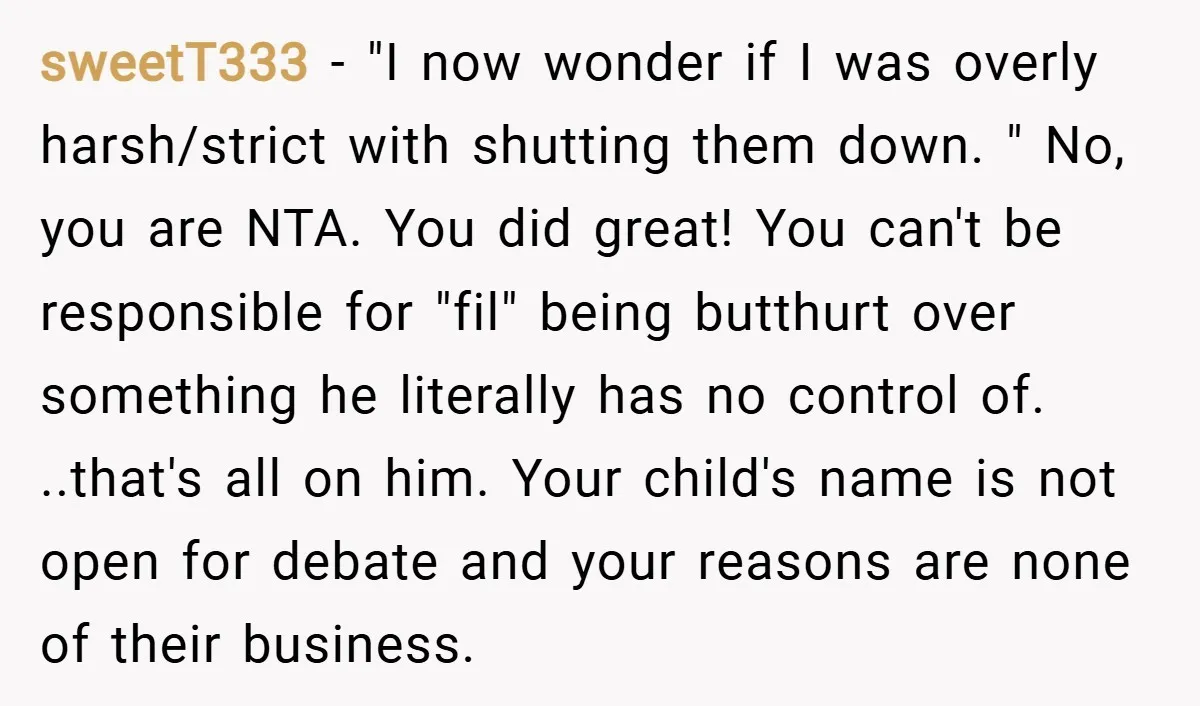 sweetT333 − "I now wonder if I was overly harsh/strict with shutting them down. " No, you are NTA. You did great! You can't be responsible for "fil" being butthurt...