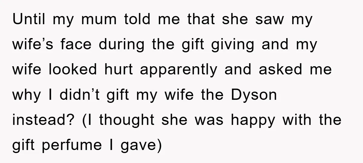 Until my mum told me that she saw my wife’s face during the gift giving and my wife looked hurt apparently and asked me why I didn’t gift my wife...