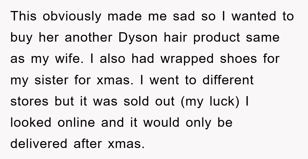 This obviously made me sad so I wanted to buy her another Dyson hair product same as my wife. I also had wrapped shoes for my sister for xmas. I...