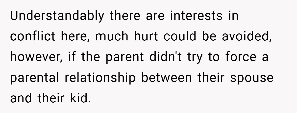 Understandably there are interests in conflict here, much hurt could be avoided, however, if the parent didn't try to force a parental relationship between their spouse and their kid.