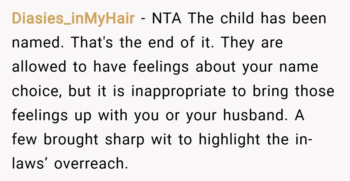 Diasies_inMyHair − NTA The child has been named. That's the end of it. They are allowed to have feelings about your name choice, but it is inappropriate to bring those...