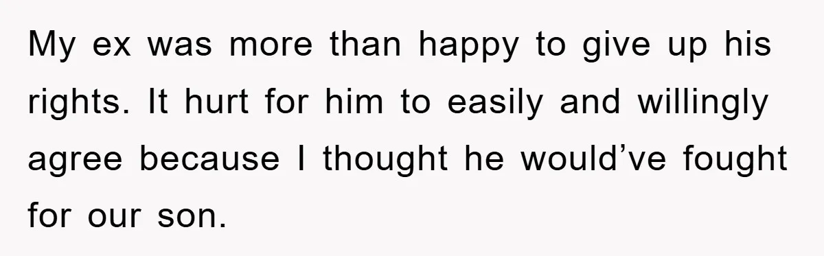 My ex was more than happy to give up his rights. It hurt for him to easily and willingly agree because I thought he would’ve fought for our son.