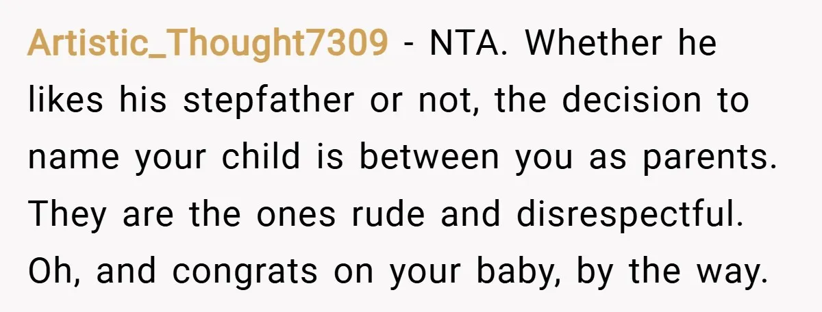 Artistic_Thought7309 − NTA. Whether he likes his stepfather or not, the decision to name your child is between you as parents. They are the ones rude and disrespectful. Oh, and...
