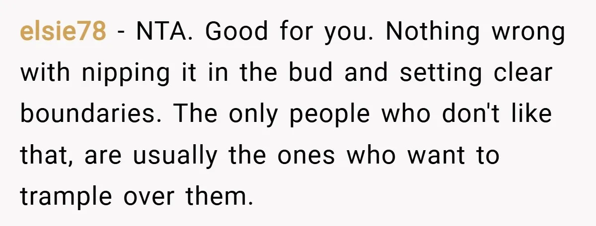 elsie78 − NTA. Good for you. Nothing wrong with nipping it in the bud and setting clear boundaries. The only people who don't like that, are usually the ones who...