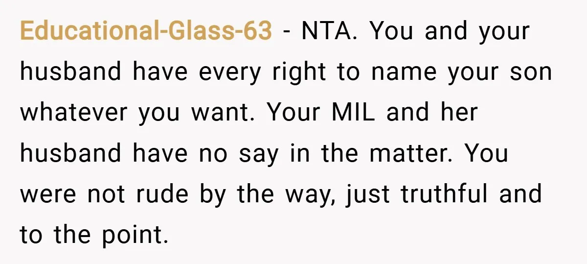 Educational-Glass-63 − NTA. You and your husband have every right to name your son whatever you want. Your MIL and her husband have no say in the matter. You were...