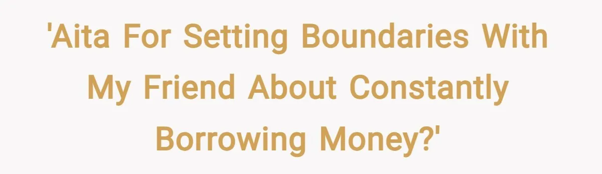 'AITA for setting boundaries with my friend about constantly borrowing money?'