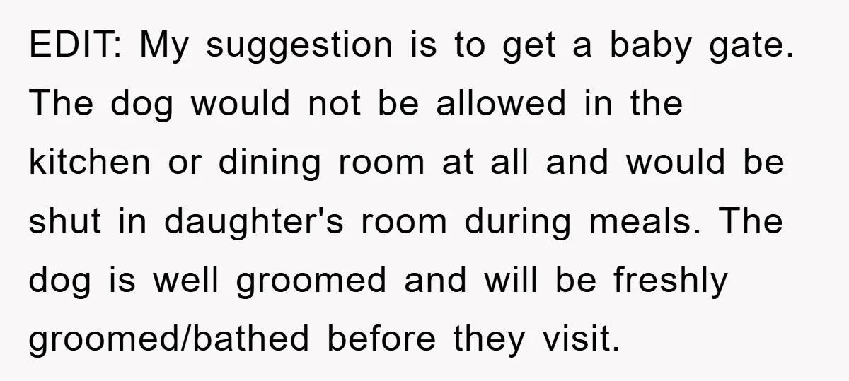 EDIT: My suggestion is to get a baby gate. The dog would not be allowed in the kitchen or dining room at all and would be shut in daughter's room...