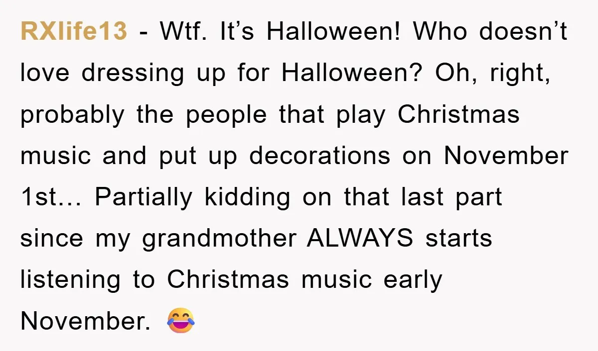 RXlife13 - Wtf. It’s Halloween! Who doesn’t love dressing up for Halloween? Oh, right, probably the people that play Christmas music and put up decorations on November 1st… Partially kidding...