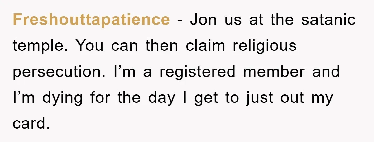 Freshouttapatience - Jon us at the satanic temple. You can then claim religious persecution. I’m a registered member and I’m dying for the day I get to just out my...