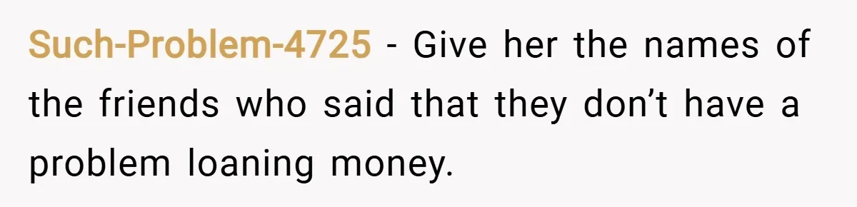 Such-Problem-4725 − Give her the names of the friends who said that they don’t have a problem loaning money.