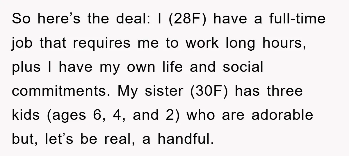 So here’s the deal: I (28F) have a full-time job that requires me to work long hours, plus I have my own life and social commitments. My sister (30F) has...