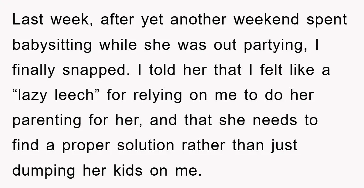 Last week, after yet another weekend spent babysitting while she was out partying, I finally snapped. I told her that I felt like a “lazy leech” for relying on me...