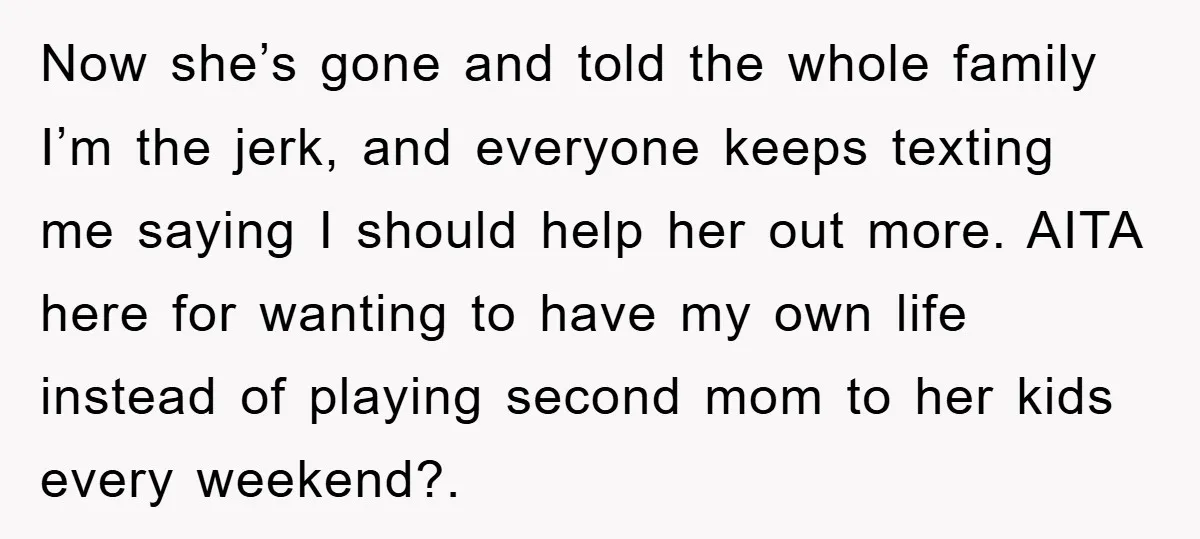 Now she’s gone and told the whole family I’m the jerk, and everyone keeps texting me saying I should help her out more. AITA here for wanting to have my...