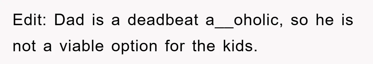 Edit: Dad is a deadbeat a__oholic, so he is not a viable option for the kids.