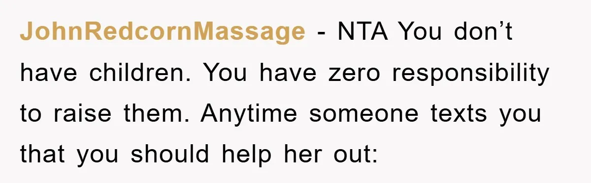 JohnRedcornMassage − NTA You don’t have children. You have zero responsibility to raise them. Anytime someone texts you that you should help her out: