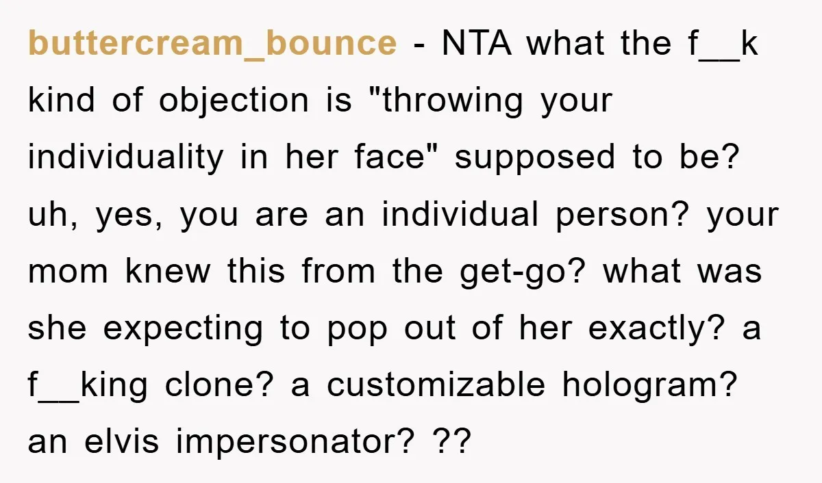buttercream_bounce − NTA what the f__k kind of objection is "throwing your individuality in her face" supposed to be? uh, yes, you are an individual person? your mom knew this...
