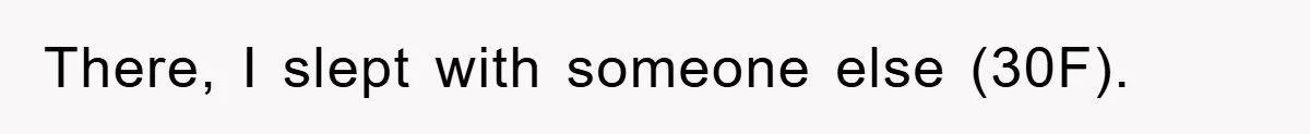 There, I slept with someone else (30F).