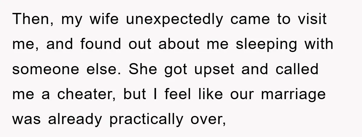 Then, my wife unexpectedly came to visit me, and found out about me sleeping with someone else. She got upset and called me a cheater, but I feel like our...