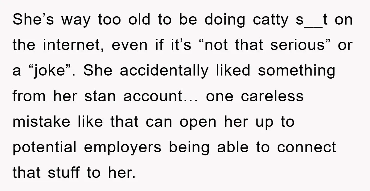 She’s way too old to be doing catty s__t on the internet, even if it’s “not that serious” or a “joke”. She accidentally liked something from her stan account… one...