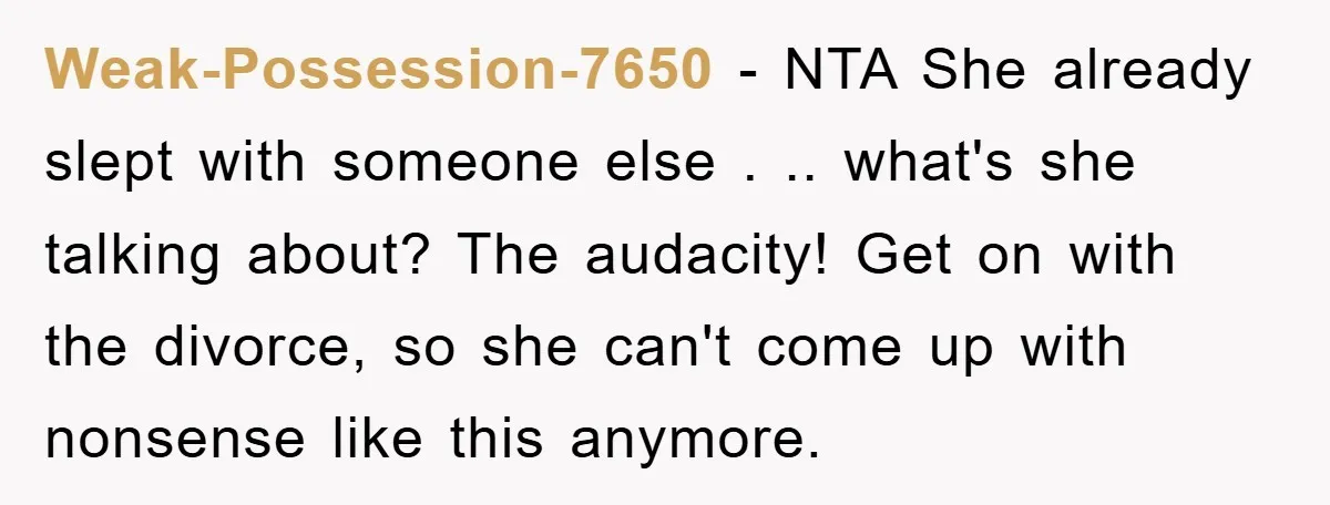 Weak-Possession-7650 - NTA She already slept with someone else . .. what's she talking about? The audacity! Get on with the divorce, so she can't come up with nonsense like...