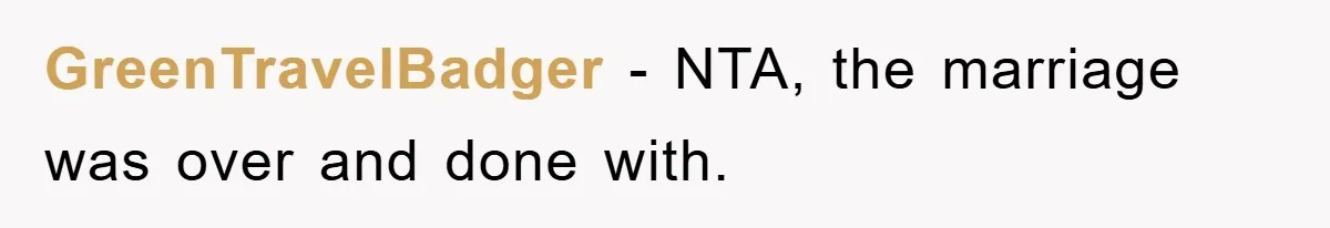 GreenTravelBadger - NTA, the marriage was over and done with.