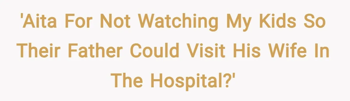 'AITA for not watching my kids so their father could visit his wife in the hospital?'