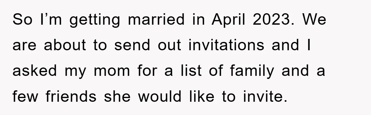 So I’m getting married in April 2023. We are about to send out invitations and I asked my mom for a list of family and a few friends she would...