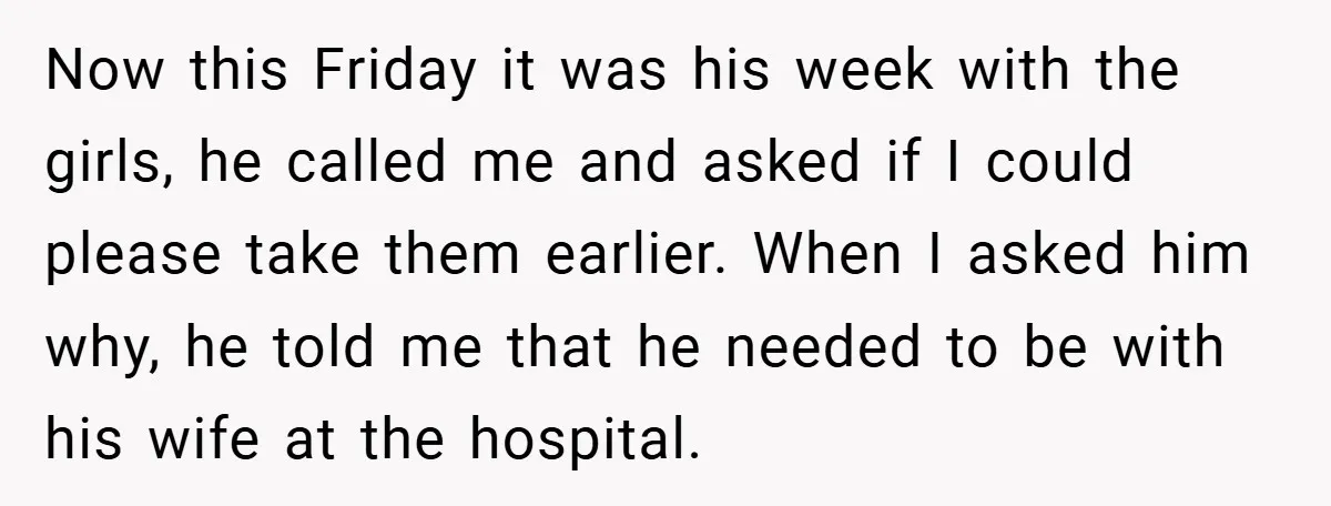Now this Friday it was his week with the girls, he called me and asked if I could please take them earlier. When I asked him why, he told me...