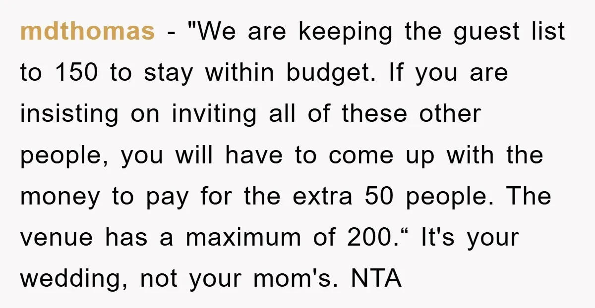 mdthomas − "We are keeping the guest list to 150 to stay within budget. If you are insisting on inviting all of these other people, you will have to come...