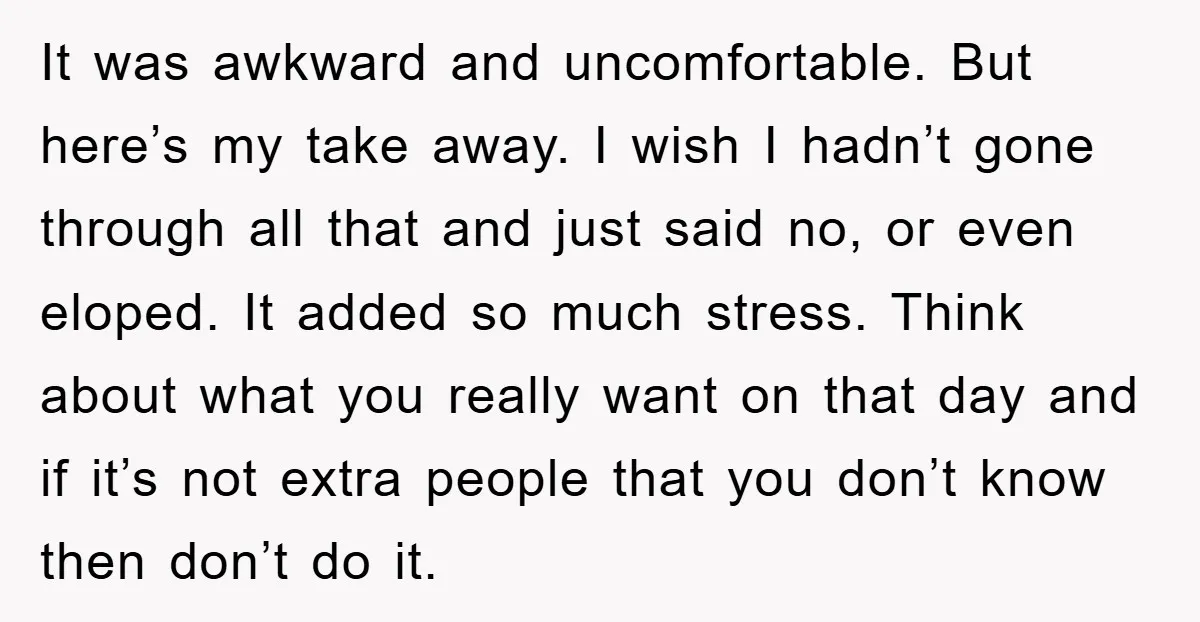 It was awkward and uncomfortable. But here’s my take away. I wish I hadn’t gone through all that and just said no, or even eloped. It added so much stress....