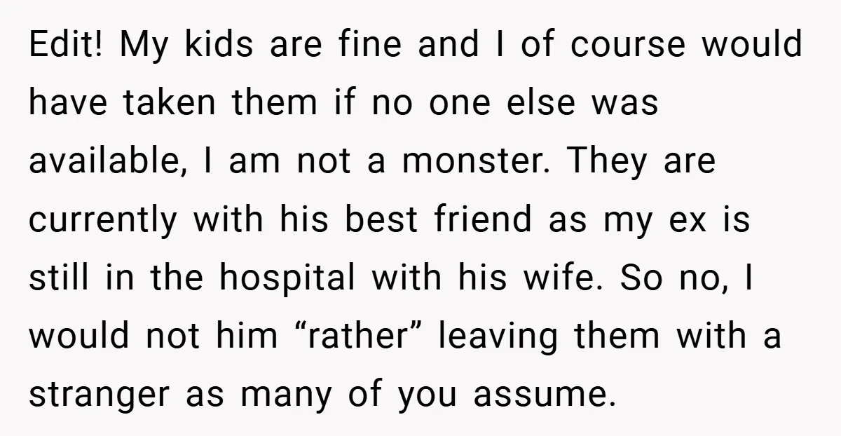 Edit! My kids are fine and I of course would have taken them if no one else was available, I am not a monster. They are currently with his best...
