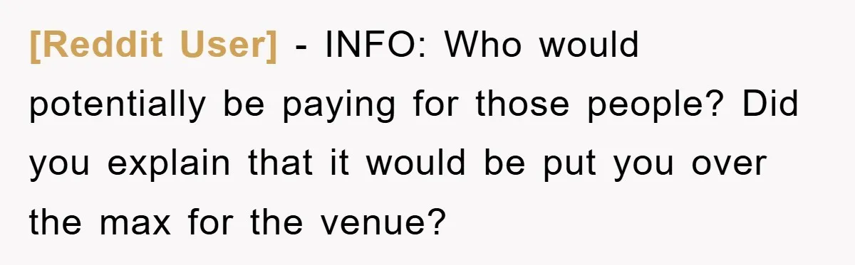 [Reddit User] − INFO: Who would potentially be paying for those people? Did you explain that it would be put you over the max for the venue?