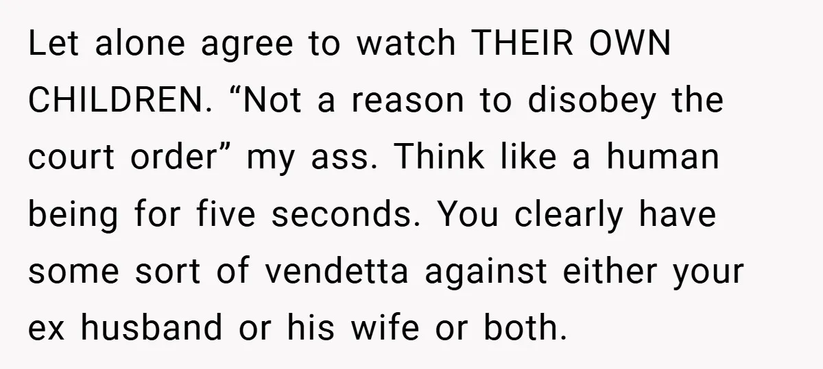 Let alone agree to watch THEIR OWN CHILDREN. “Not a reason to disobey the court order” my ass. Think like a human being for five seconds. You clearly have some...