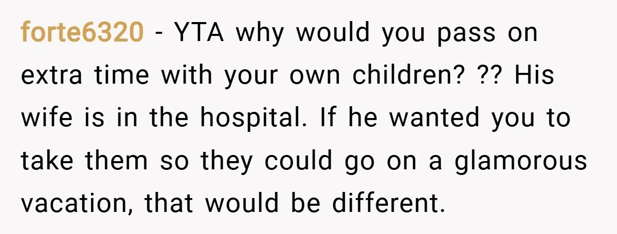 forte6320 − YTA why would you pass on extra time with your own children? ?? His wife is in the hospital. If he wanted you to take them so they...