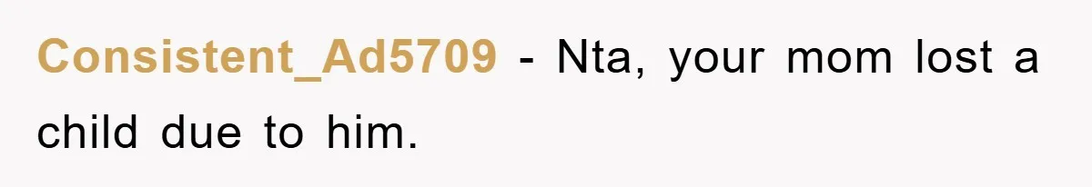 Consistent_Ad5709 − Nta, your mom lost a child due to him.