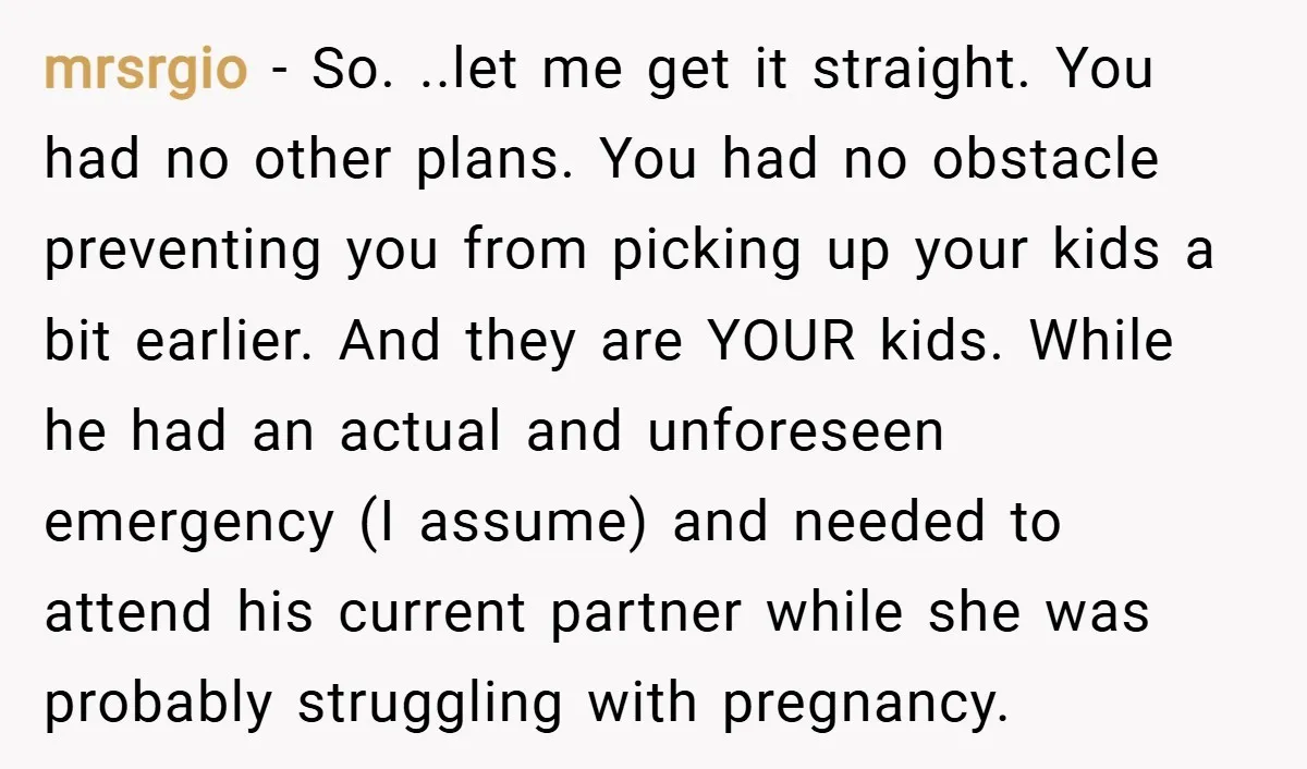 mrsrgio − So. ..let me get it straight. You had no other plans. You had no obstacle preventing you from picking up your kids a bit earlier. And they are...