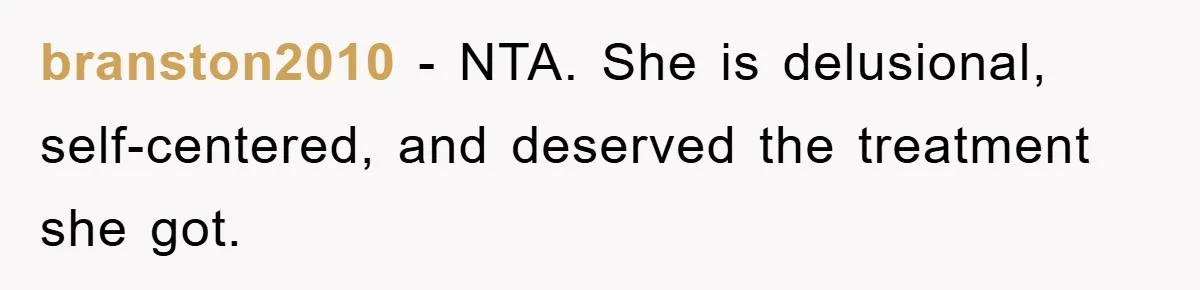 branston2010 − NTA. She is delusional, self-centered, and deserved the treatment she got.