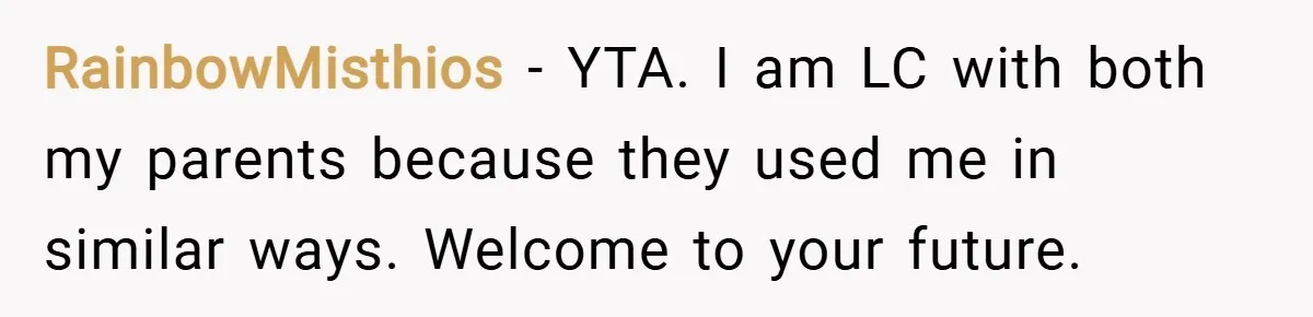 RainbowMisthios − YTA. I am LC with both my parents because they used me in similar ways. Welcome to your future.